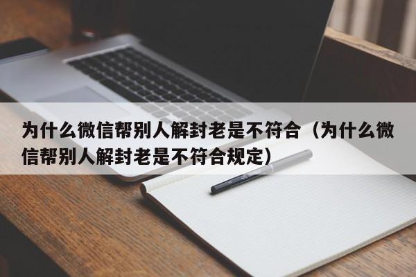 微信保号-为什么微信帮别人解封老是不符合（为什么微信帮别人解封老是不符合规定）(1)