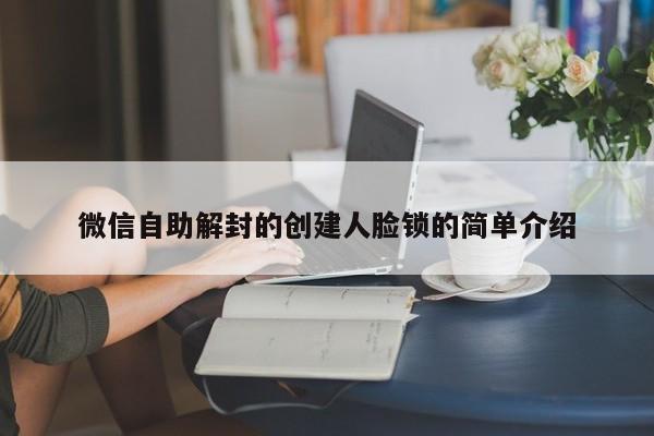 微信保号-微信自助解封的创建人脸锁的简单介绍(1)