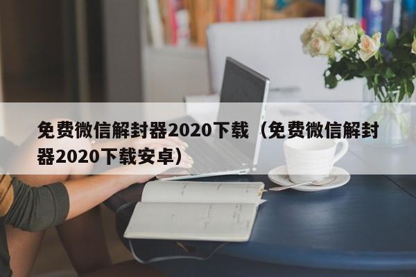 微信保号-免费微信解封器2020下载（免费微信解封器2020下载安卓）(1)