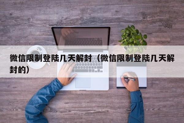 微信注册-微信限制登陆几天解封（微信限制登陆几天解封的）(1)