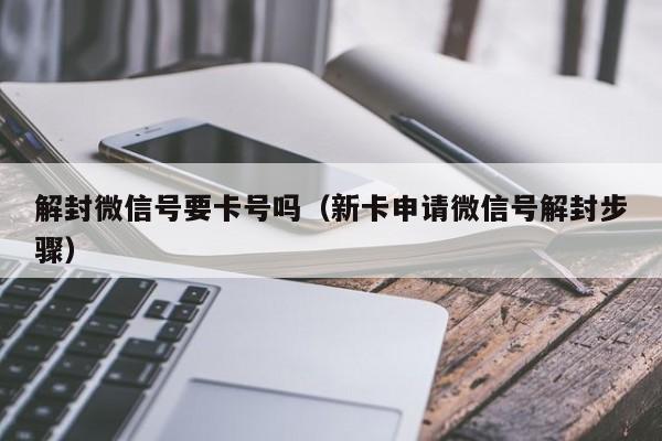 微信注册-解封微信号要卡号吗（新卡申请微信号解封步骤）(1)