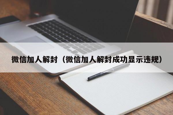 微信保号-微信加人解封（微信加人解封成功显示违规）(1)