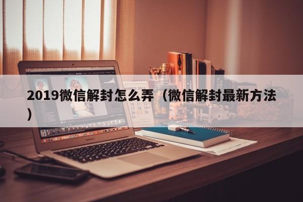 微信保号-2019微信解封怎么弄（微信解封最新方法）(1)