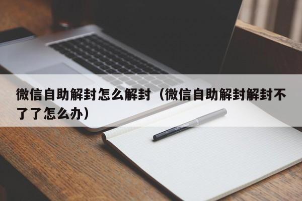 微信保号-微信自助解封怎么解封（微信自助解封解封不了了怎么办）(1)