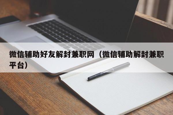 微信注册-微信辅助好友解封兼职网（微信辅助解封兼职平台）(1)