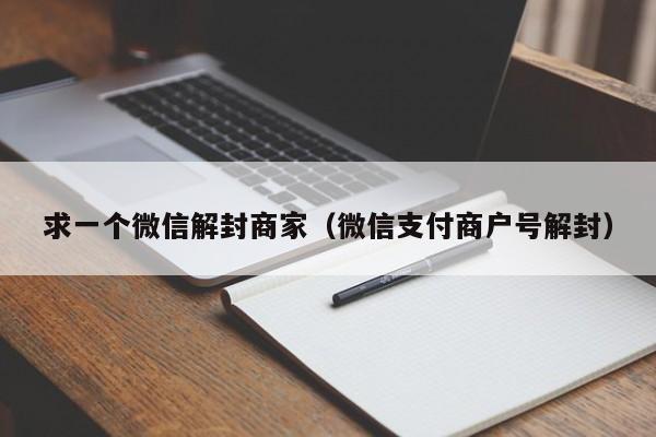 微信注册-求一个微信解封商家（微信支付商户号解封）(1)