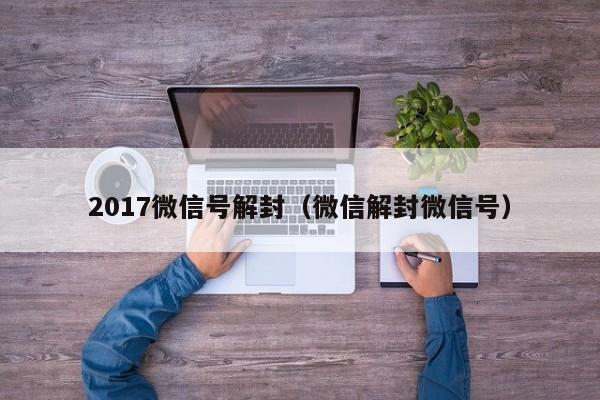 微信注册-2017微信号解封（微信解封微信号）(1)