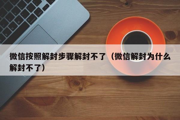 微信注册-微信按照解封步骤解封不了（微信解封为什么解封不了）(1)