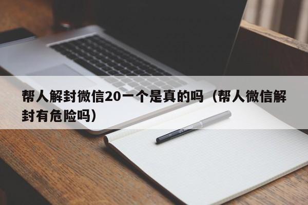 微信保号-帮人解封微信20一个是真的吗（帮人微信解封有危险吗）(1)