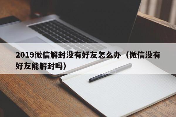 微信注册-2019微信解封没有好友怎么办（微信没有好友能解封吗）(1)