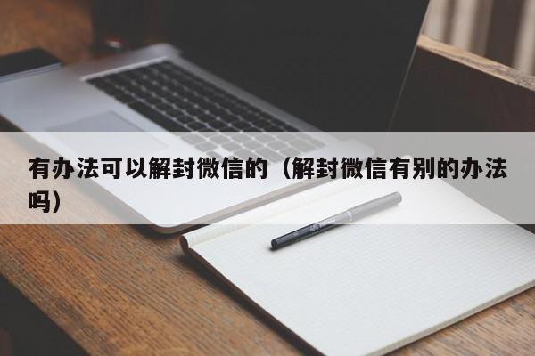 微信注册-有办法可以解封微信的（解封微信有别的办法吗）(1)