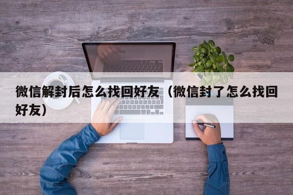 微信保号-微信解封后怎么找回好友（微信封了怎么找回好友）(1)