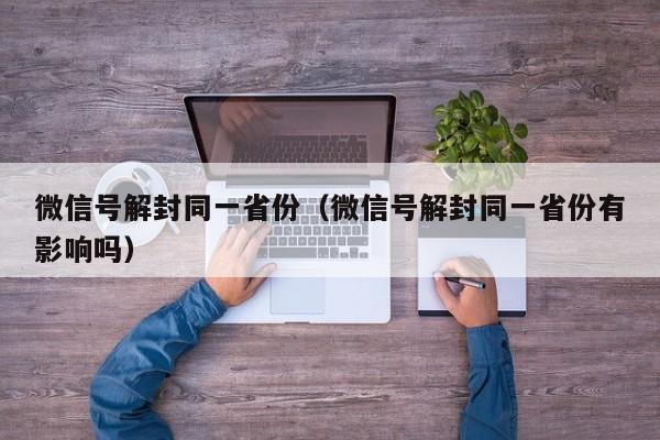 微信注册-微信号解封同一省份（微信号解封同一省份有影响吗）(1)