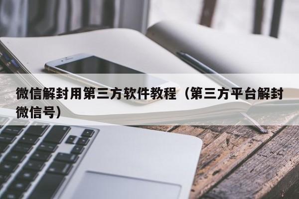 微信注册-微信解封用第三方软件教程（第三方平台解封微信号）(1)