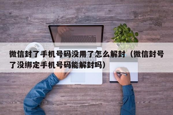 微信注册-微信封了手机号码没用了怎么解封（微信封号了没绑定手机号码能解封吗）(1)