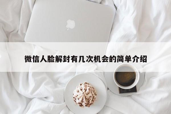 微信注册-微信人脸解封有几次机会的简单介绍(1)