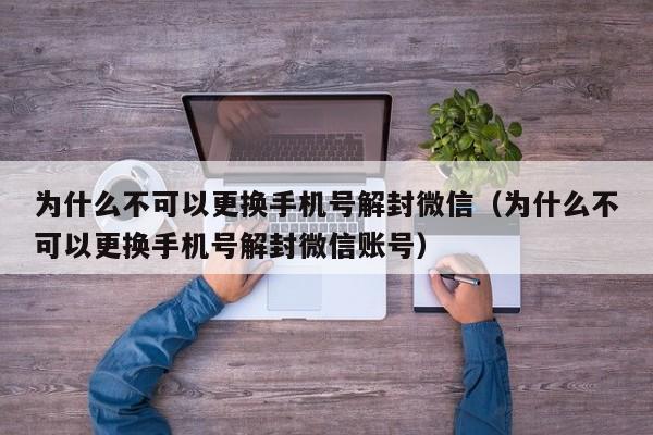 微信保号-为什么不可以更换手机号解封微信（为什么不可以更换手机号解封微信账号）(1)