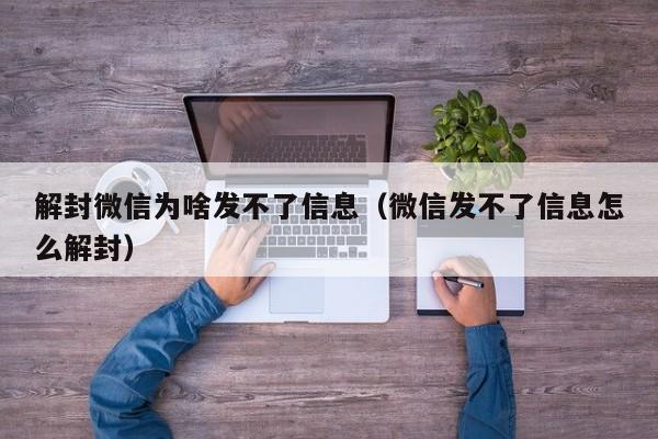 微信注册-解封微信为啥发不了信息（微信发不了信息怎么解封）(1)