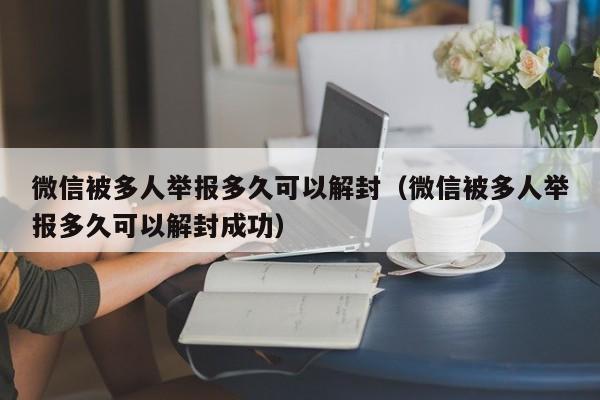 微信辅助-微信被多人举报多久可以解封（微信被多人举报多久可以解封成功）(1)