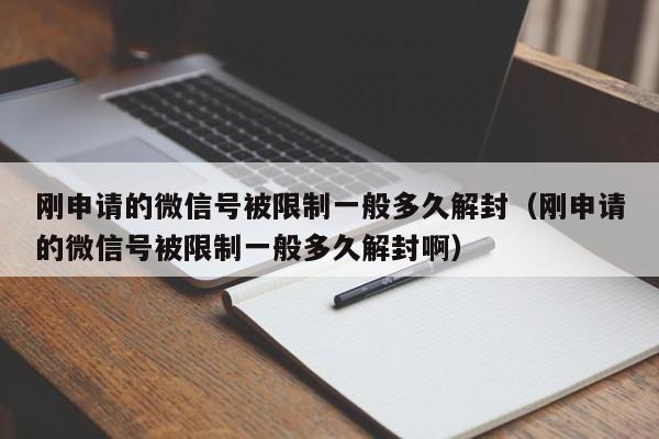 微信保号-刚申请的微信号被限制一般多久解封（刚申请的微信号被限制一般多久解封啊）(1)