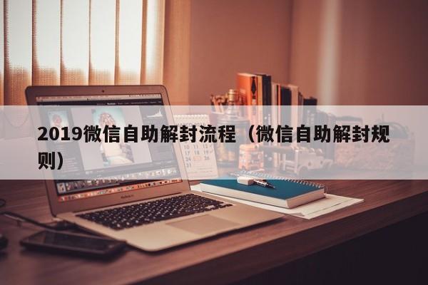 微信辅助-2019微信自助解封流程（微信自助解封规则）(1)