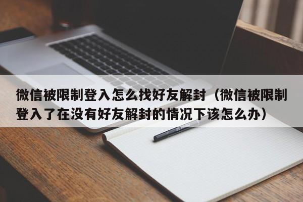 微信保号-微信被限制登入怎么找好友解封（微信被限制登入了在没有好友解封的情况下该怎么办）(1)