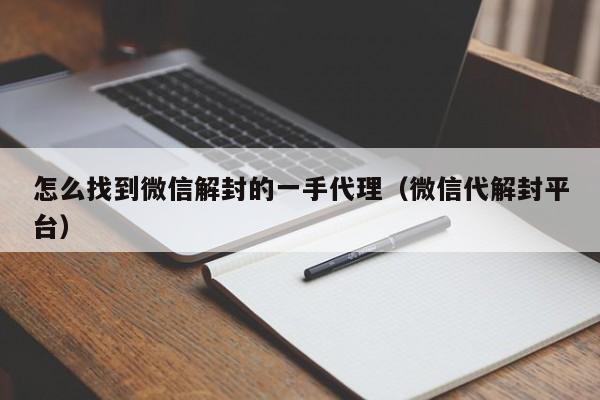 微信保号-怎么找到微信解封的一手代理（微信代解封平台）(1)