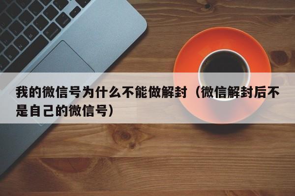 微信保号-我的微信号为什么不能做解封（微信解封后不是自己的微信号）(1)