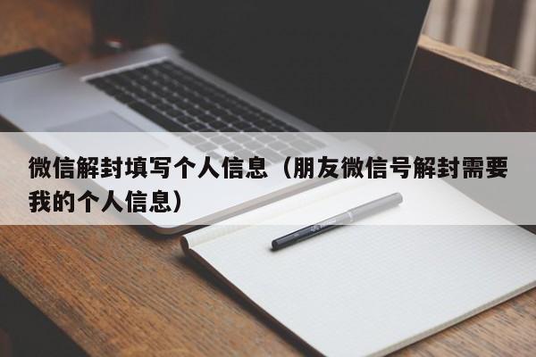 微信保号-微信解封填写个人信息（朋友微信号解封需要我的个人信息）(1)