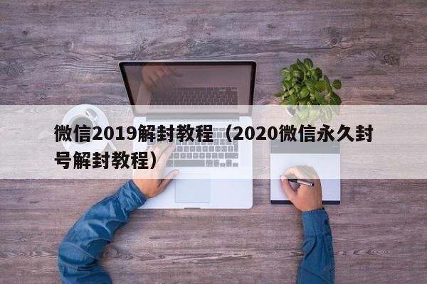 微信辅助-微信2019解封教程（2020微信永久封号解封教程）(1)