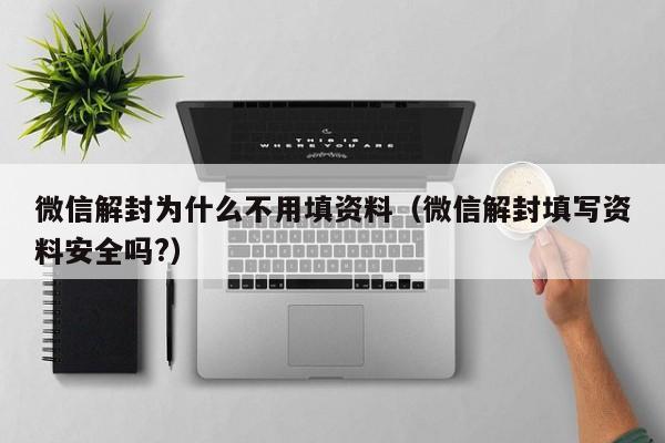 微信保号-微信解封为什么不用填资料（微信解封填写资料安全吗?）(1)