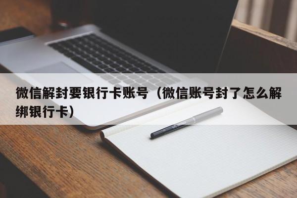 微信注册-微信解封要银行卡账号（微信账号封了怎么解绑银行卡）(1)