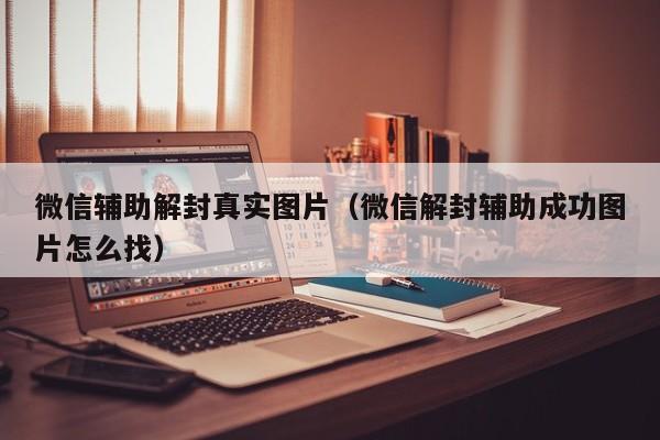 微信保号-微信辅助解封真实图片（微信解封辅助成功图片怎么找）(1)