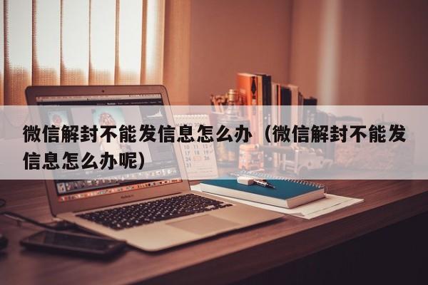 微信注册-微信解封不能发信息怎么办（微信解封不能发信息怎么办呢）(1)