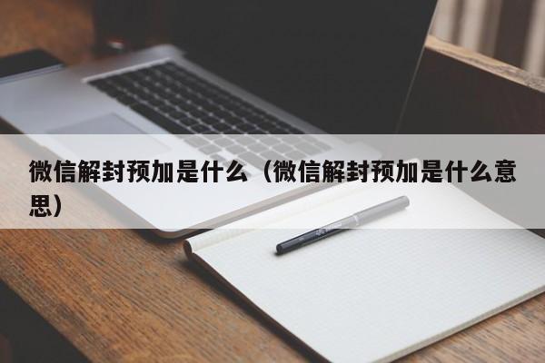 微信解封-微信解封预加是什么（微信解封预加是什么意思）(1)