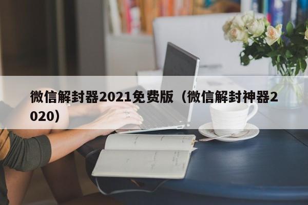 微信保号-微信解封器2021免费版（微信解封神器2020）(1)