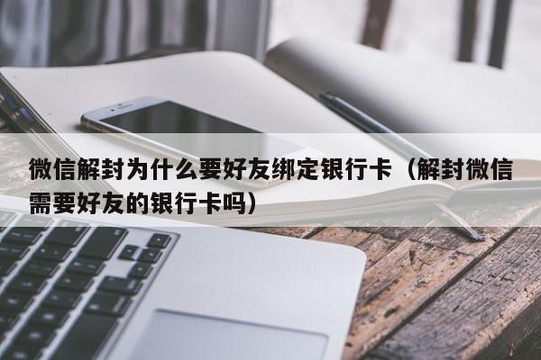 微信保号-微信解封为什么要好友绑定银行卡（解封微信需要好友的银行卡吗）(1)