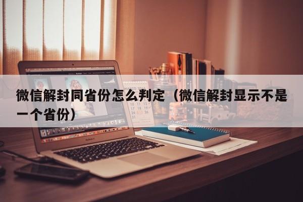 微信辅助-微信解封同省份怎么判定（微信解封显示不是一个省份）(1)