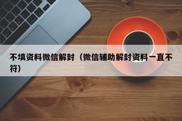 微信注册-不填资料微信解封（微信辅助解封资料一直不符）(1)