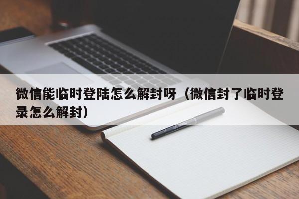 微信解封-微信能临时登陆怎么解封呀（微信封了临时登录怎么解封）(1)