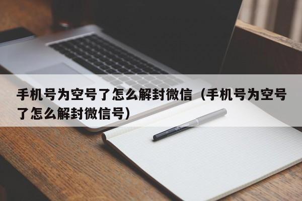 微信保号-手机号为空号了怎么解封微信（手机号为空号了怎么解封微信号）(1)