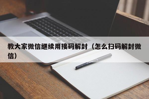 微信辅助-教大家微信继续用接码解封（怎么扫码解封微信）(1)