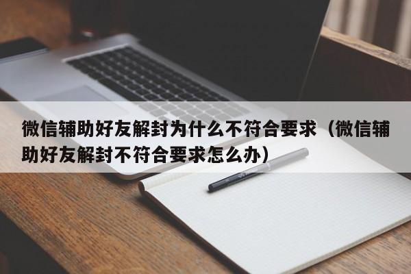 微信注册-微信辅助好友解封为什么不符合要求（微信辅助好友解封不符合要求怎么办）(1)