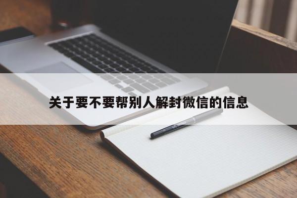 微信保号-关于要不要帮别人解封微信的信息(1)