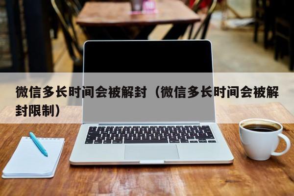 微信解封-微信多长时间会被解封（微信多长时间会被解封限制）(1)