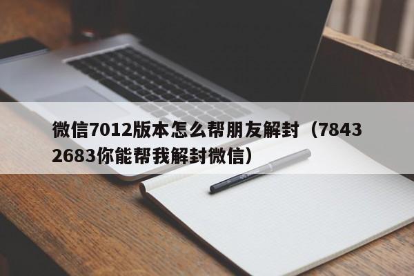 微信注册-微信7012版本怎么帮朋友解封（78432683你能帮我解封微信）(1)