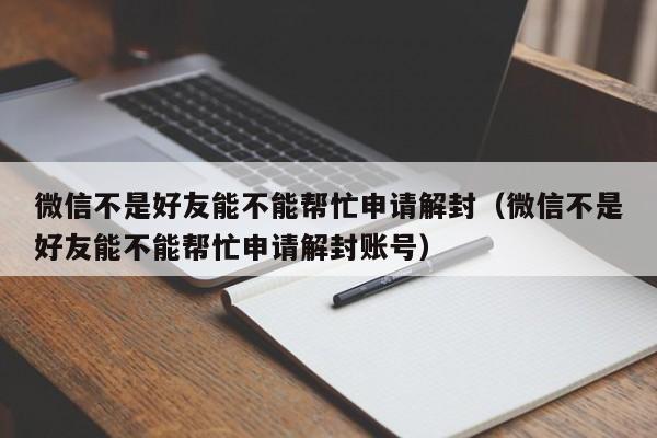 微信解封-微信不是好友能不能帮忙申请解封（微信不是好友能不能帮忙申请解封账号）(1)