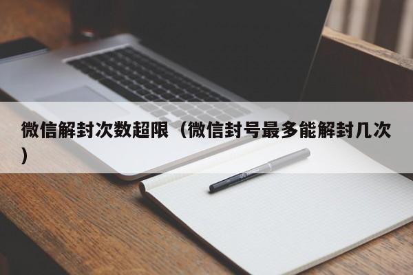 微信保号-微信解封次数超限（微信封号最多能解封几次）(1)