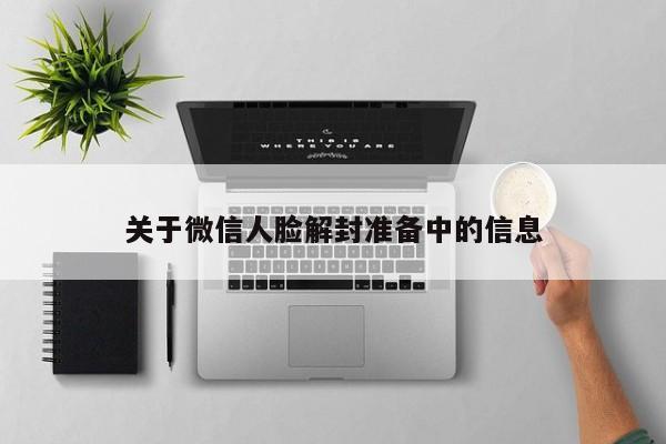 微信保号-关于微信人脸解封准备中的信息(1)