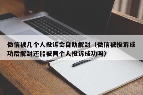 微信注册-微信被几个人投诉会自助解封（微信被投诉成功后解封还能被同个人投诉成功吗）(1)